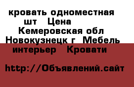 кровать одноместная  2шт › Цена ­ 1 000 - Кемеровская обл., Новокузнецк г. Мебель, интерьер » Кровати   